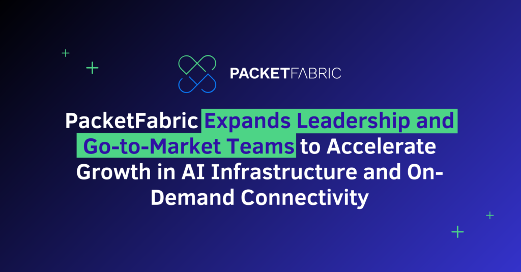 PacketFabric Expands Leadership and Go-to-Market Teams to Accelerate Growth in AI Infrastructure and On-Demand Connectivity